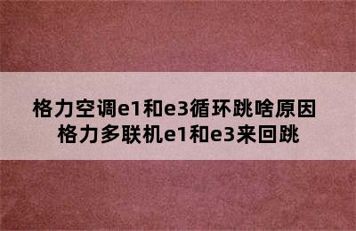 格力空调e1和e3循环跳啥原因 格力多联机e1和e3来回跳